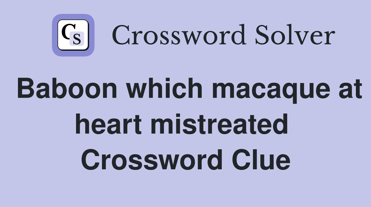 Baboon which macaque at heart mistreated  Crossword Clue