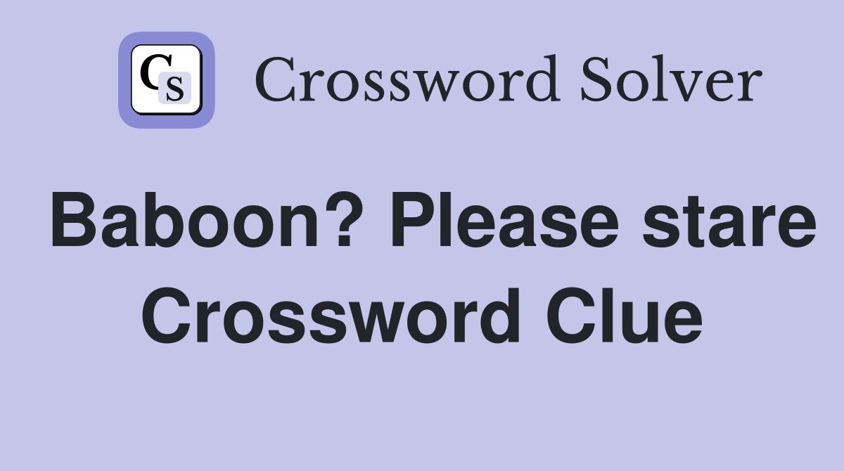 Baboon? Please stare Crossword Clue