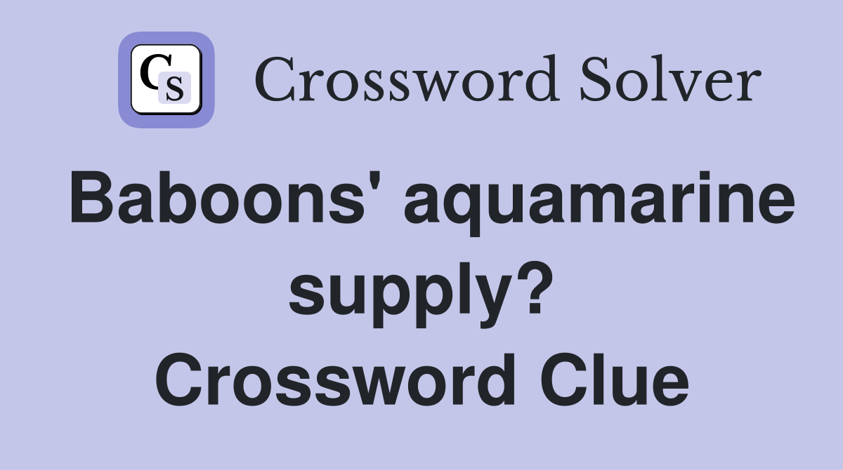 Baboons' aquamarine supply? Crossword Clue