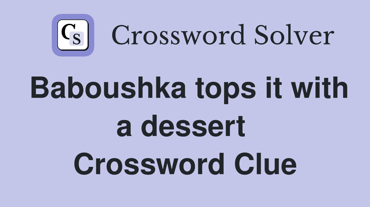 Baboushka tops it with a dessert  Crossword Clue