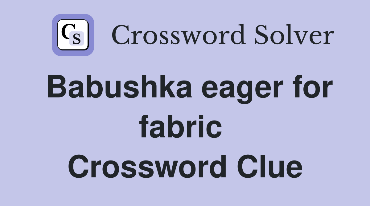 Babushka eager for fabric  Crossword Clue