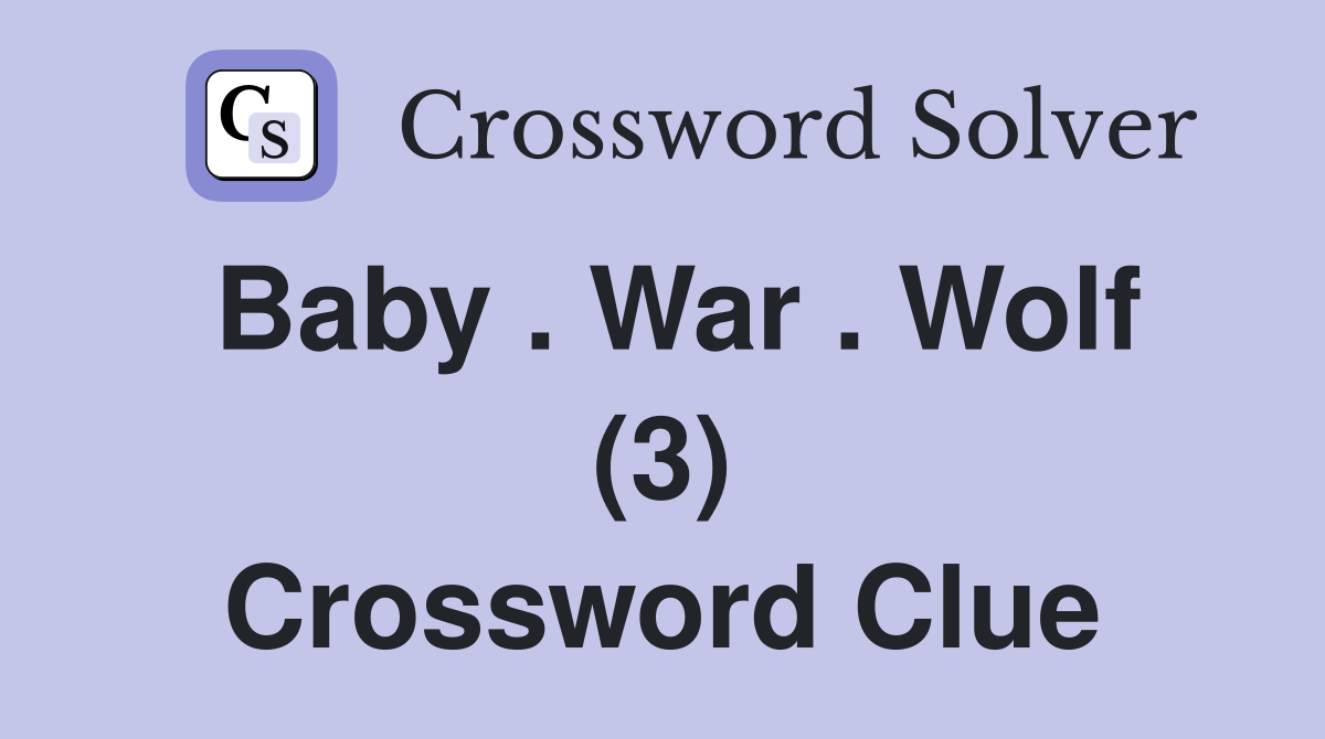 Baby . War . Wolf (3) Crossword Clue