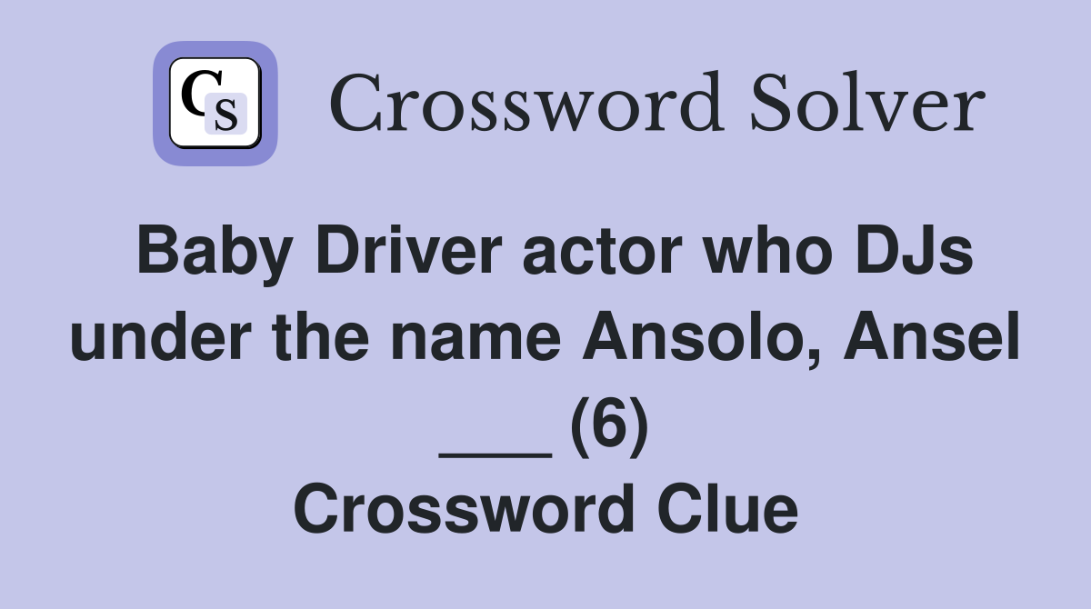 Baby Driver actor who DJs under the name Ansolo, Ansel ___ (6) Crossword Clue