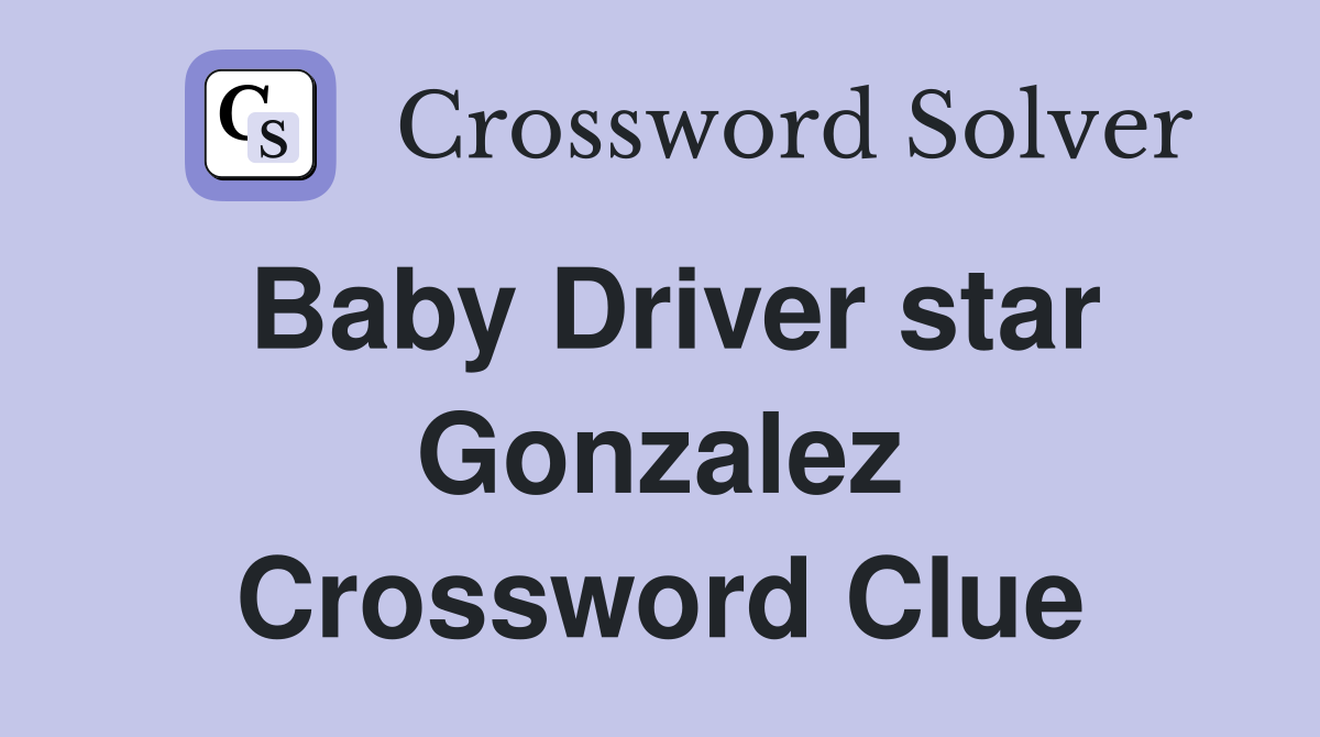 Baby Driver star Gonzalez Crossword Clue