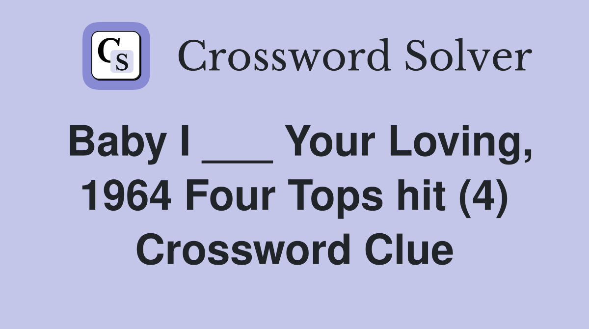 Baby I ___ Your Loving, 1964 Four Tops hit (4) Crossword Clue