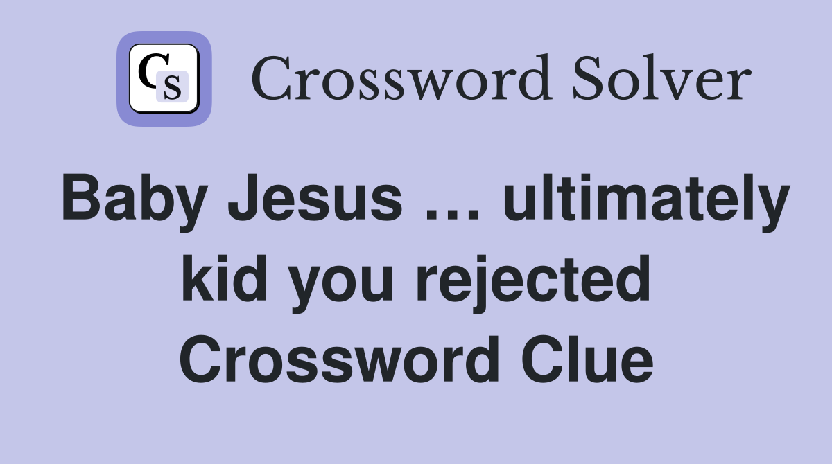 Baby Jesus … ultimately kid you rejected Crossword Clue