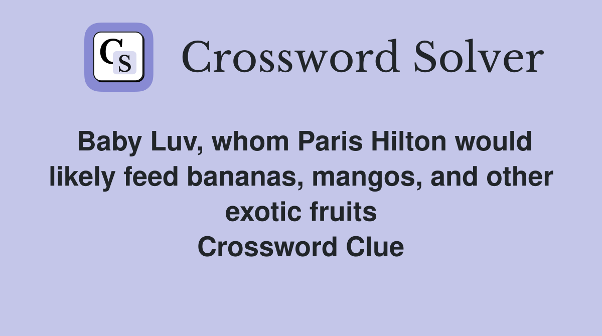 Baby Luv, whom Paris Hilton would likely feed bananas, mangos, and other exotic fruits Crossword Clue