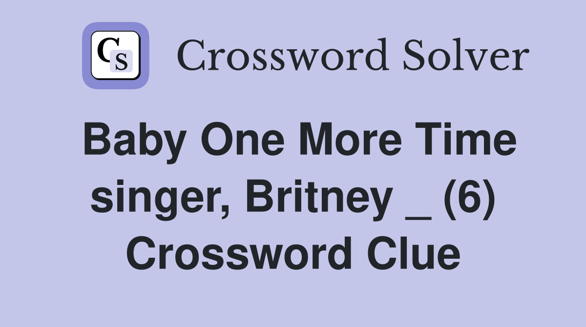 Baby One More Time singer, Britney _ (6) Crossword Clue