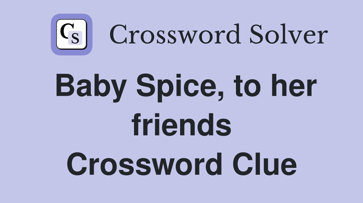 Baby Spice, to her friends Crossword Clue