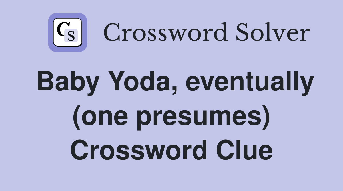 Baby Yoda, eventually (one presumes) Crossword Clue