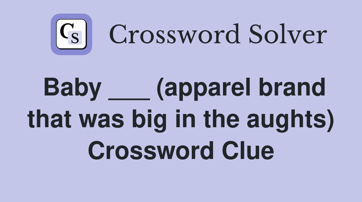 Baby ___ (apparel brand that was big in the aughts) Crossword Clue