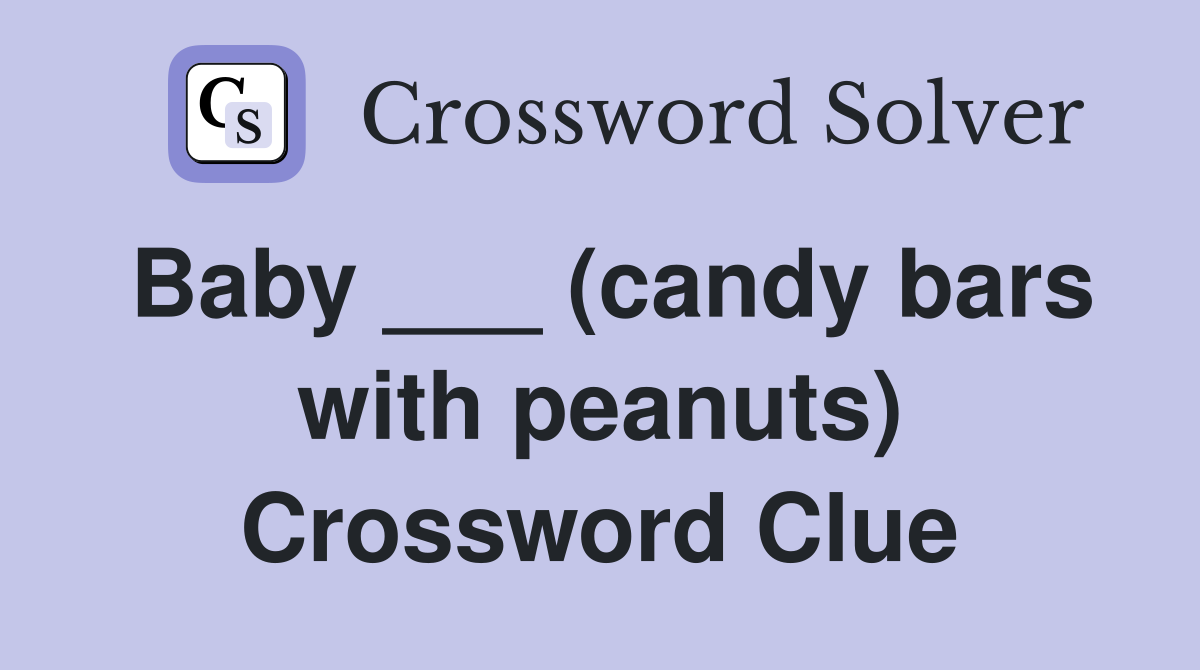 Baby ___ (candy bars with peanuts) Crossword Clue