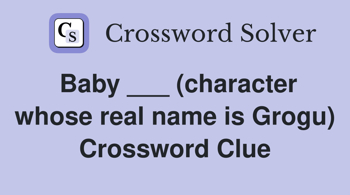 Baby ___ (character whose real name is Grogu) Crossword Clue