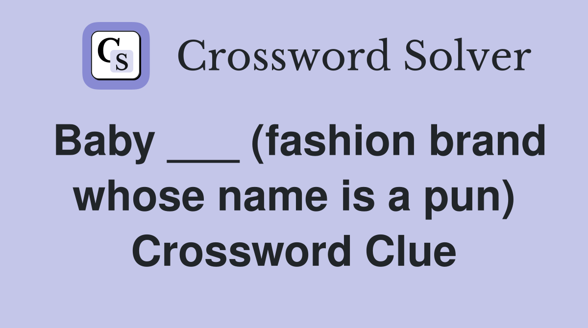 Baby ___ (fashion brand whose name is a pun) Crossword Clue