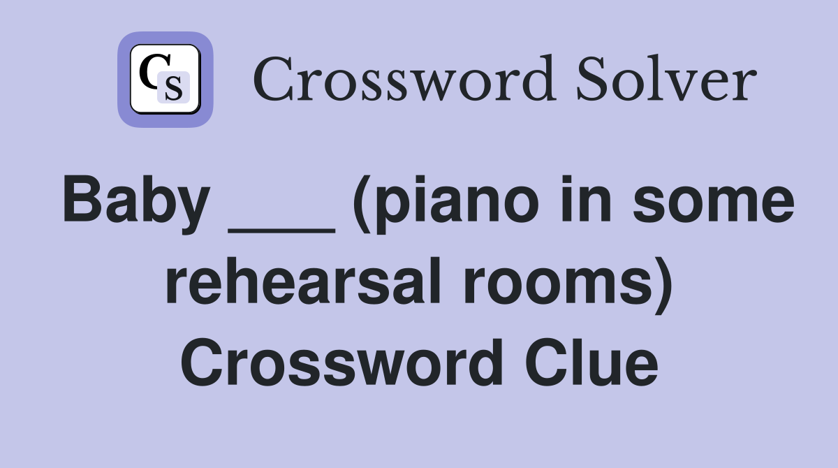 Baby ___ (piano in some rehearsal rooms) Crossword Clue