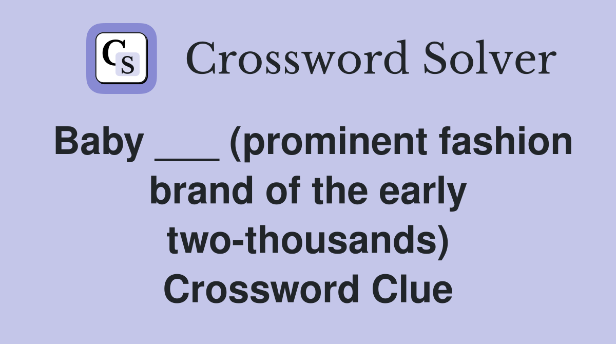 Baby ___ (prominent fashion brand of the early two-thousands) Crossword Clue