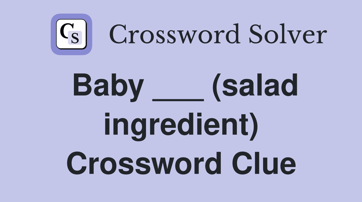 Baby ___ (salad ingredient) Crossword Clue