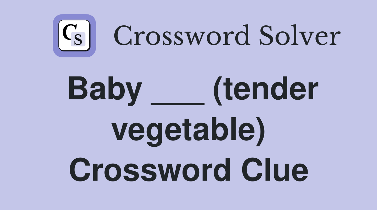 Baby ___ (tender vegetable) Crossword Clue