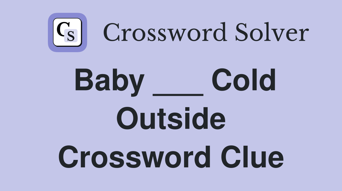 Baby ___ Cold Outside Crossword Clue