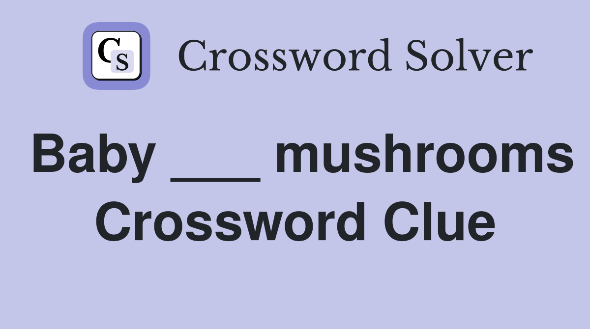 Baby ___ mushrooms Crossword Clue