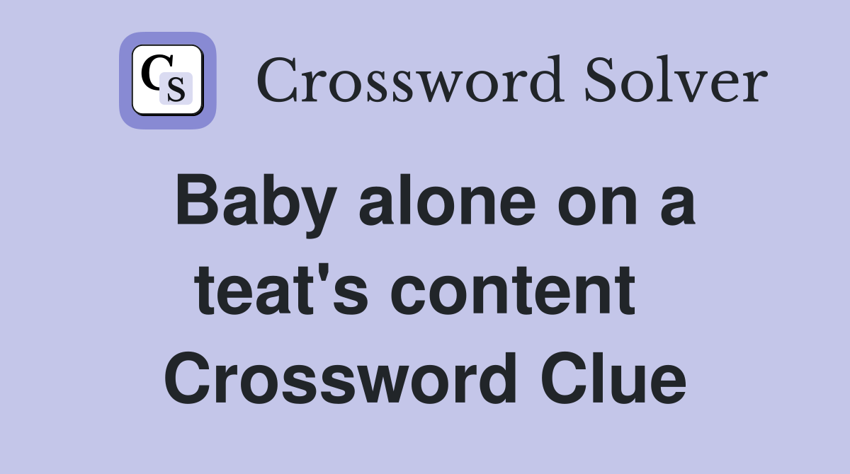 Baby alone on a teat's content  Crossword Clue