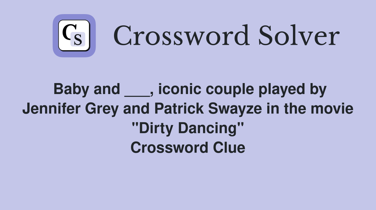 Baby and ___, iconic couple played by Jennifer Grey and Patrick Swayze in the movie "Dirty Dancing" Crossword Clue