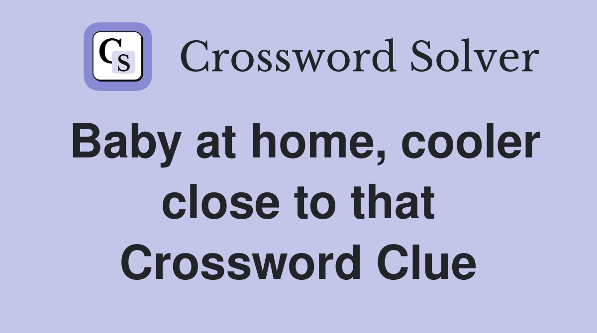 Baby at home, cooler close to that Crossword Clue