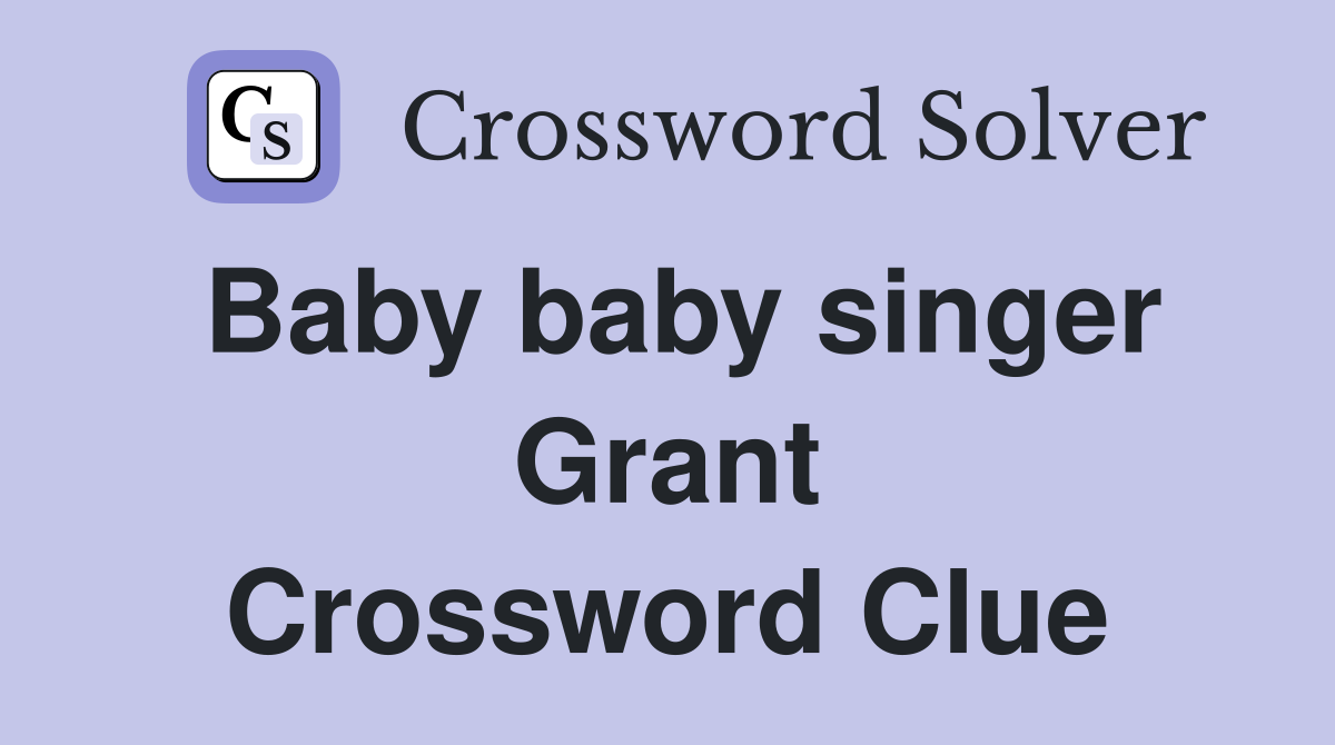 Baby baby singer Grant Crossword Clue