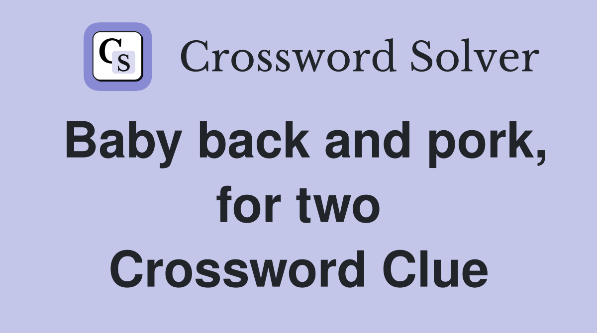 Baby back and pork, for two Crossword Clue