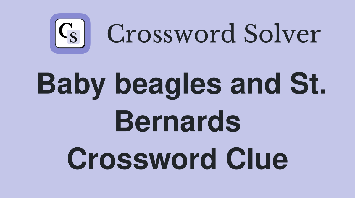 Baby beagles and St. Bernards Crossword Clue