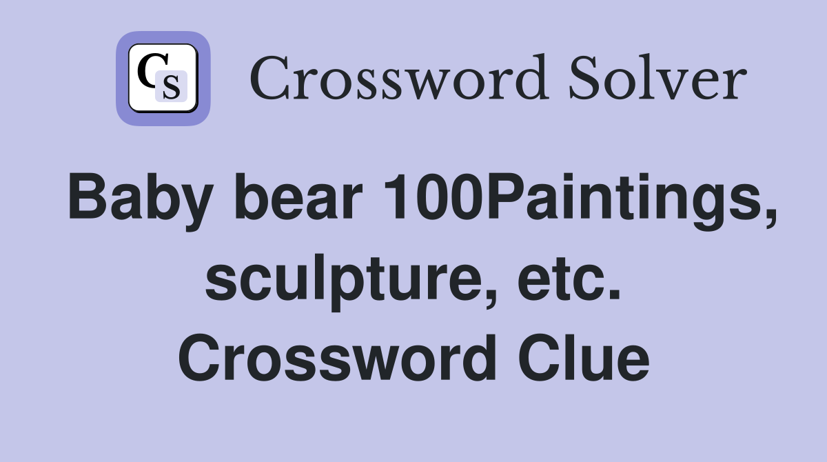 Baby bear 100Paintings, sculpture, etc. Crossword Clue