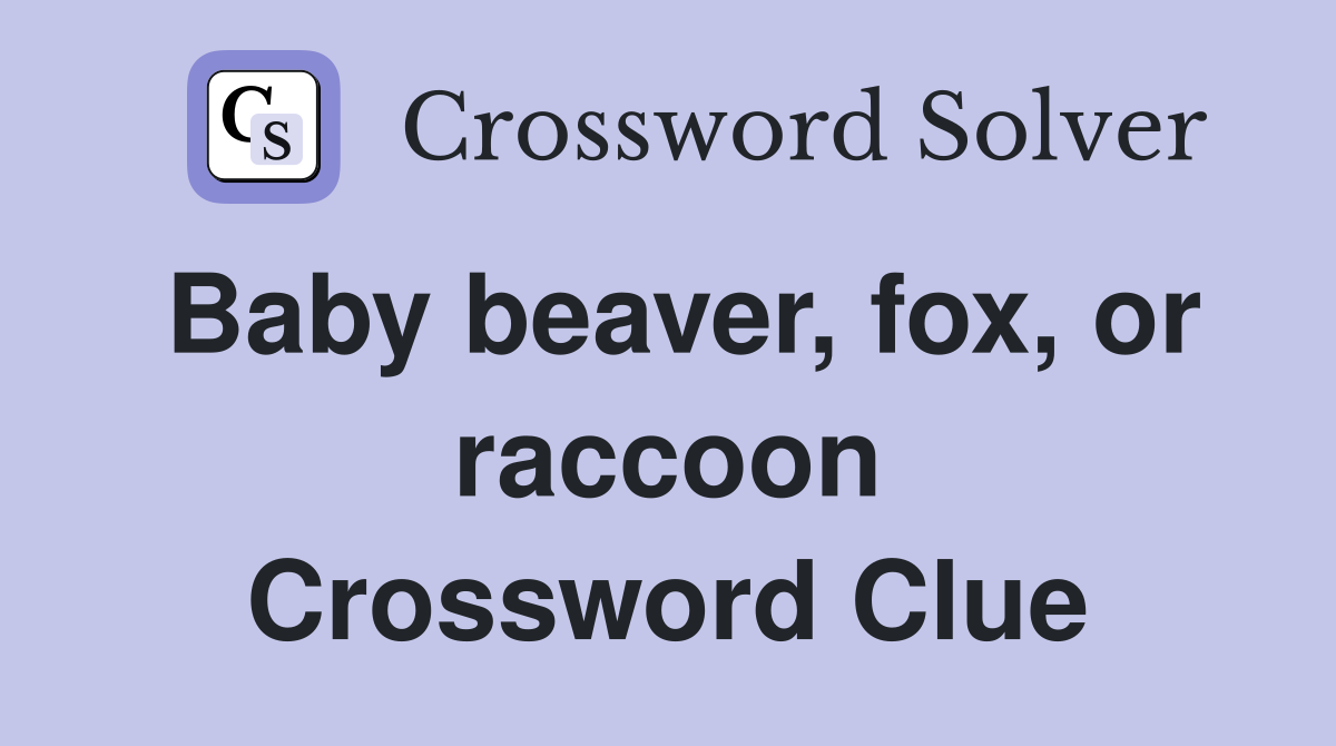 Baby beaver, fox, or raccoon Crossword Clue