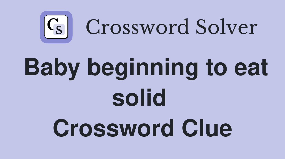Baby beginning to eat solid  Crossword Clue