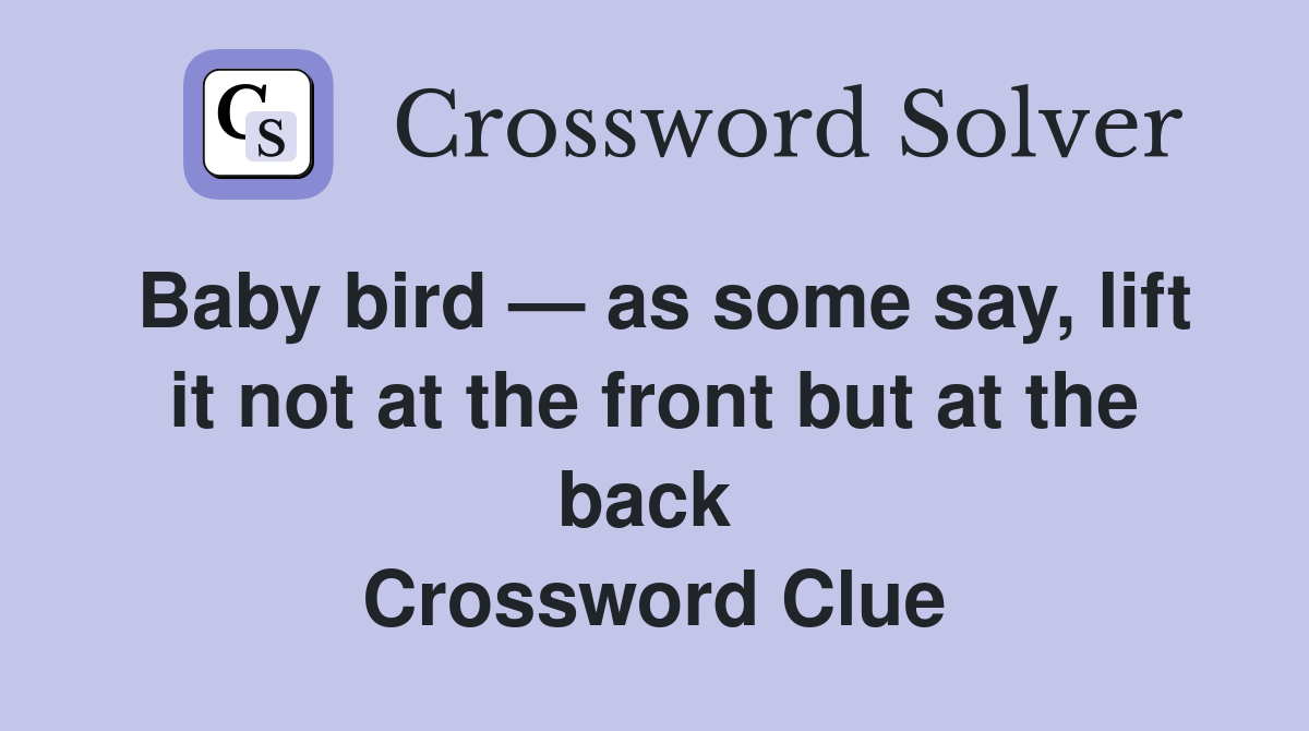 Baby bird — as some say, lift it not at the front but at the back  Crossword Clue