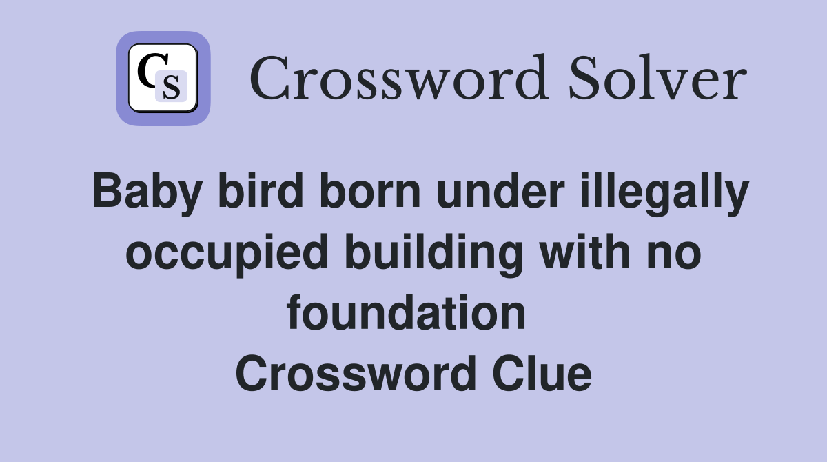 Baby bird born under illegally occupied building with no foundation  Crossword Clue