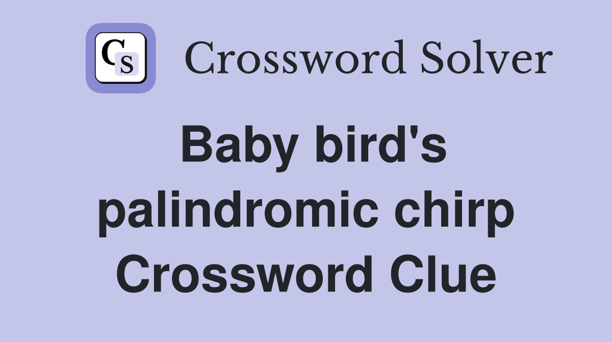 Baby bird's palindromic chirp Crossword Clue