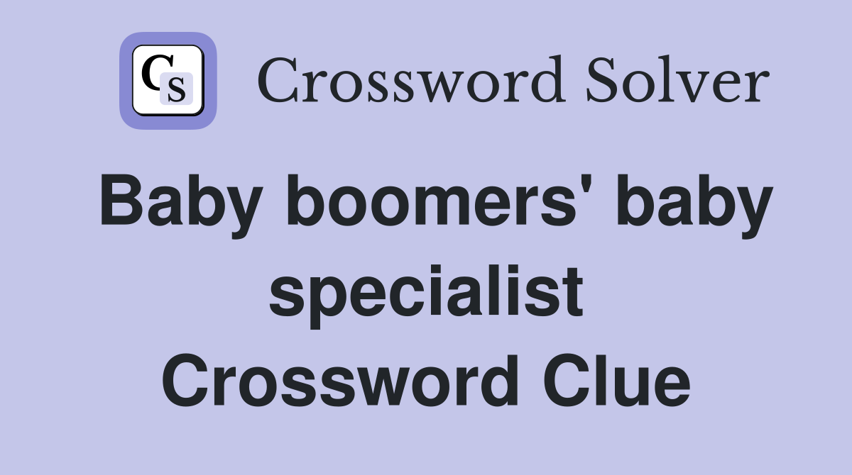 Baby boomers' baby specialist Crossword Clue