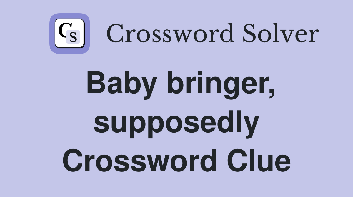 Baby bringer, supposedly Crossword Clue