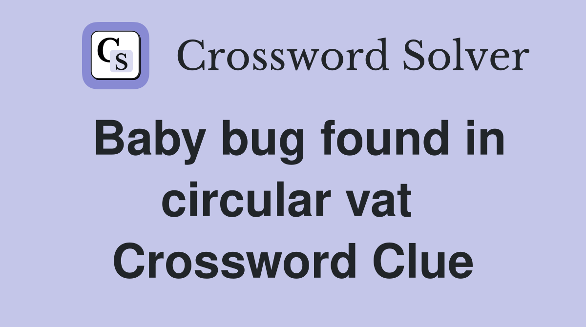 Baby bug found in circular vat  Crossword Clue