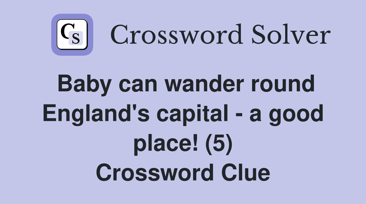 Baby can wander round England's capital - a good place! (5) Crossword Clue