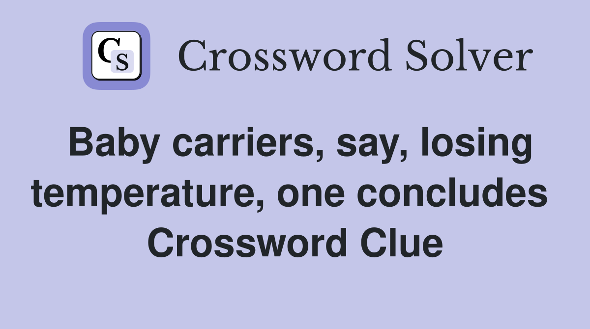 Baby carriers, say, losing temperature, one concludes  Crossword Clue