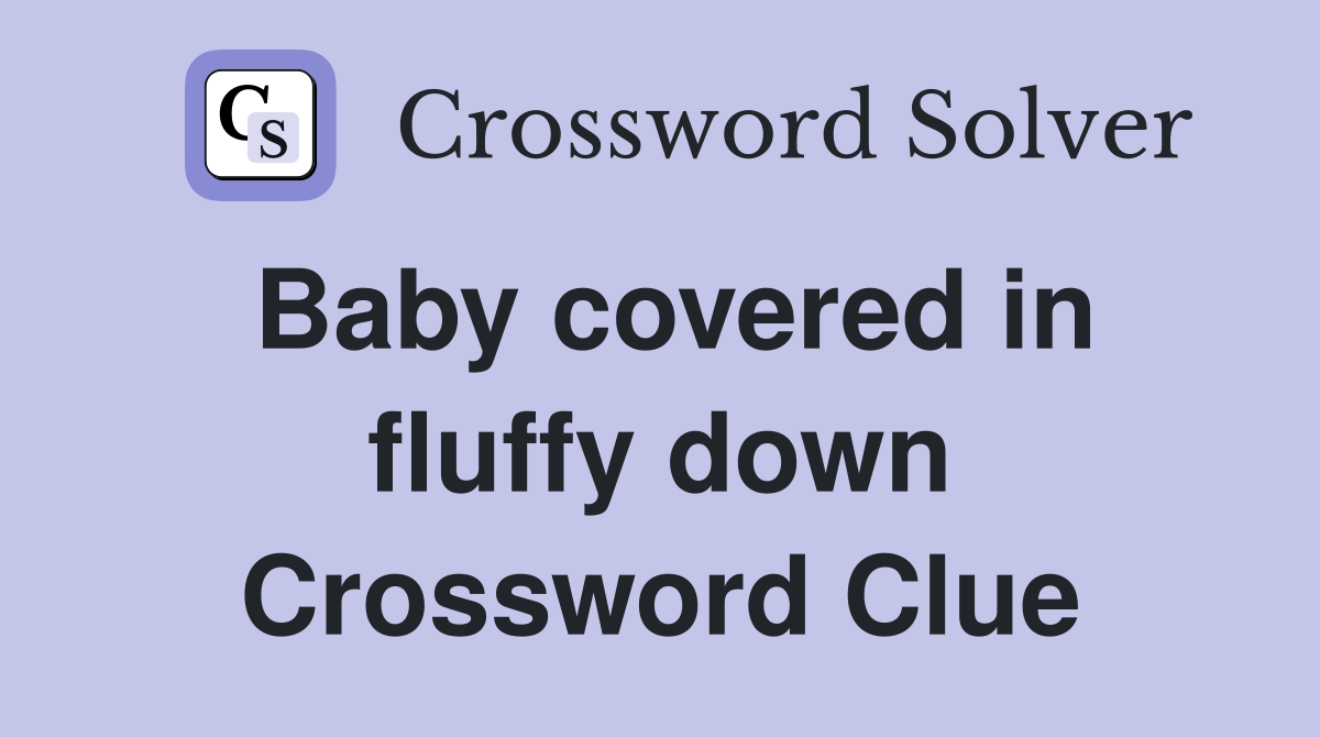 Baby covered in fluffy down Crossword Clue