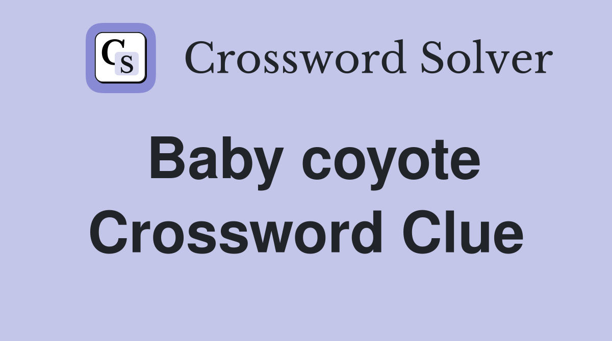Baby coyote Crossword Clue