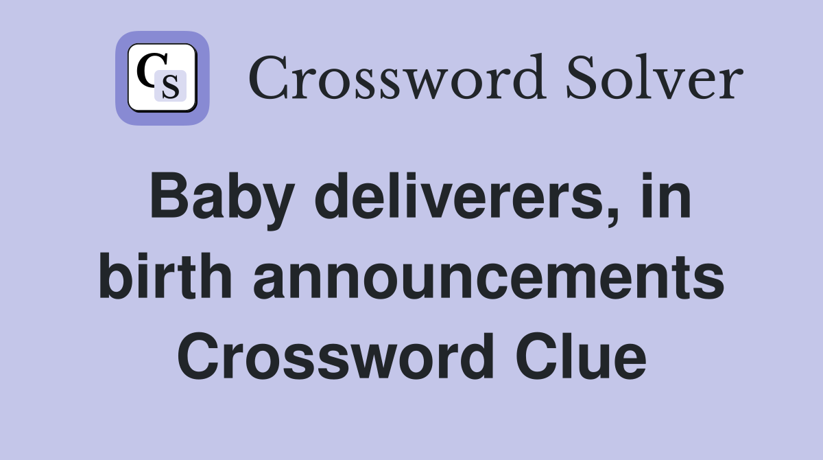 Baby deliverers, in birth announcements Crossword Clue