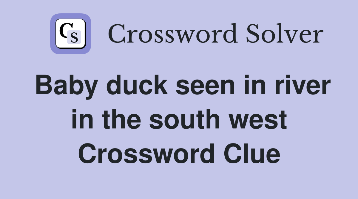 Baby duck seen in river in the south west Crossword Clue