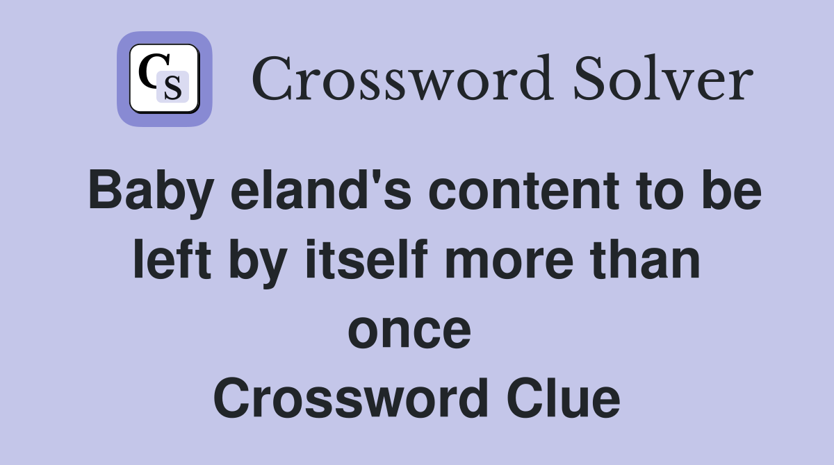 Baby eland's content to be left by itself more than once  Crossword Clue