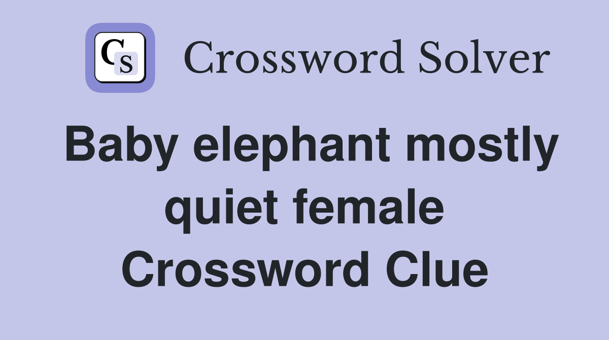 Baby elephant mostly quiet female Crossword Clue