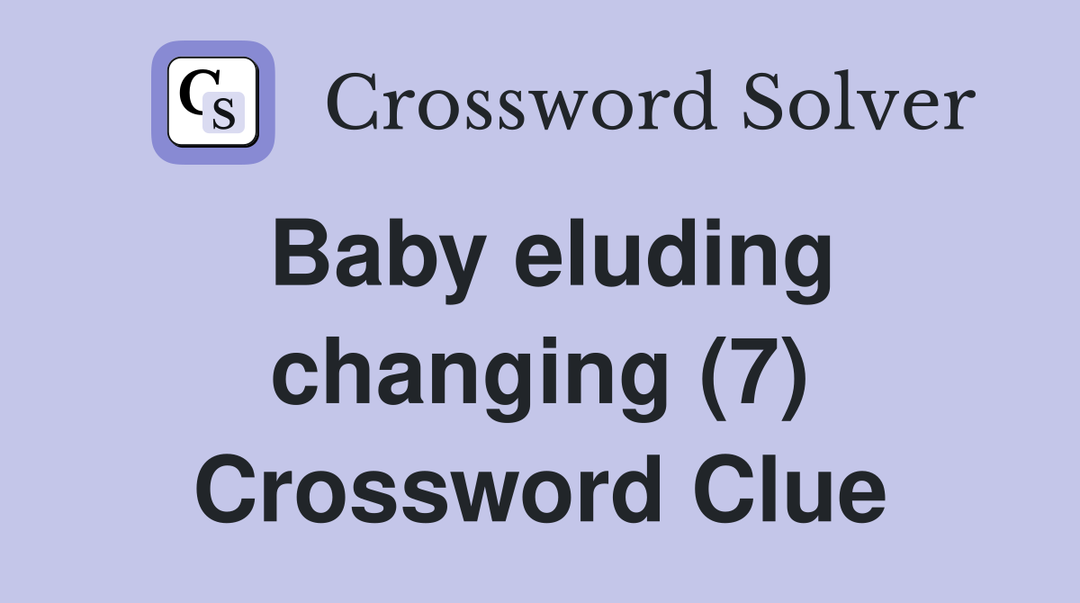 Baby eluding changing (7) Crossword Clue