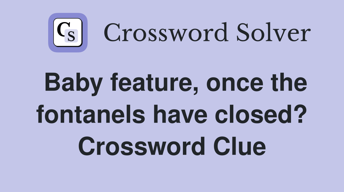 Baby feature, once the fontanels have closed? Crossword Clue
