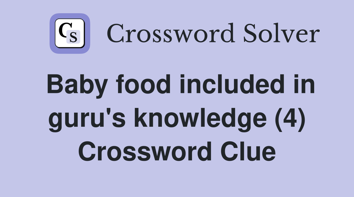 Baby food included in guru's knowledge (4) Crossword Clue